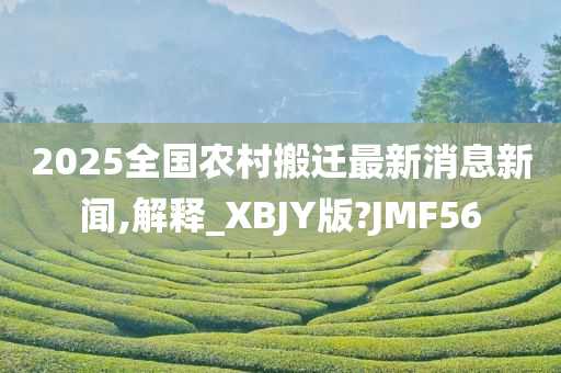 2025全国农村搬迁最新消息新闻,解释_XBJY版?JMF56