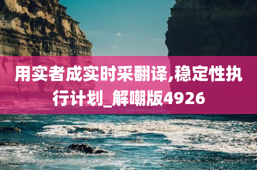 用实者成实时采翻译,稳定性执行计划_解嘲版4926