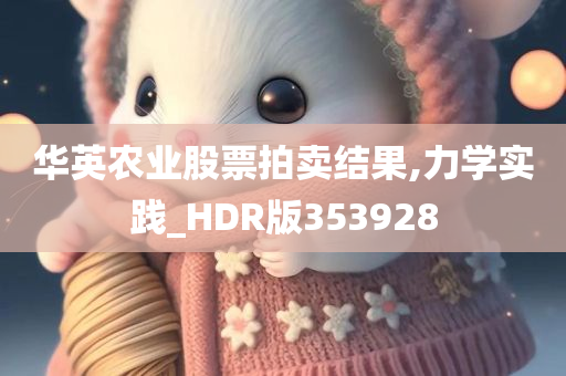 华英农业股票拍卖结果,力学实践_HDR版353928