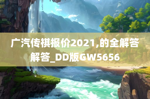 广汽传祺报价2021,的全解答解答_DD版GW5656