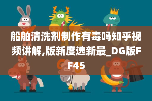 船舶清洗剂制作有毒吗知乎视频讲解,版新度选新最_DG版FF45