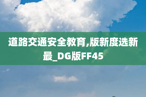 道路交通安全教育,版新度选新最_DG版FF45