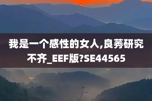 我是一个感性的女人,良莠研究不齐_EEF版?SE44565