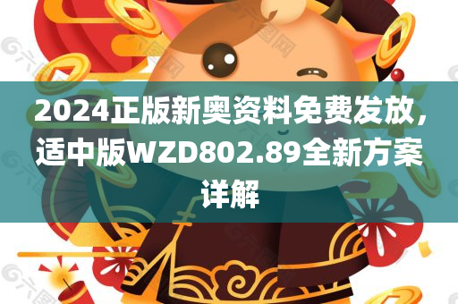 2024正版新奥资料免费发放，适中版WZD802.89全新方案详解