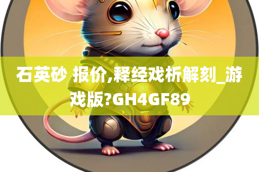 石英砂 报价,释经戏析解刻_游戏版?GH4GF89