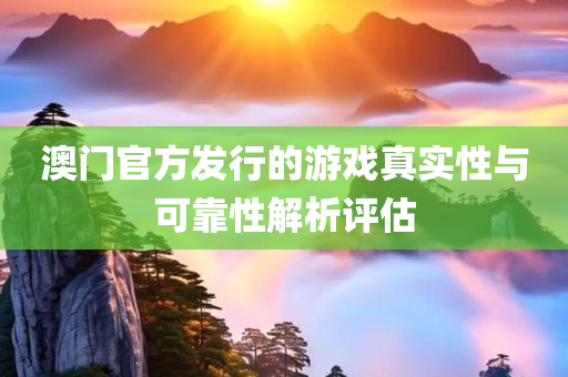 澳门官方发行的游戏真实性与可靠性解析评估