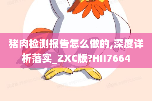 猪肉检测报告怎么做的,深度详析落实_ZXC版?HII7664