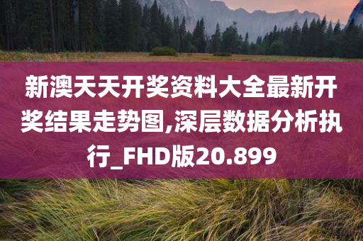 新澳天天开奖资料大全最新开奖结果走势图,深层数据分析执行_FHD版20.899