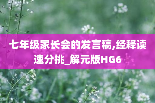 七年级家长会的发言稿,经释读速分挑_解元版HG6