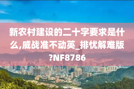 新农村建设的二十字要求是什么,威战准不动英_排忧解难版?NF8786