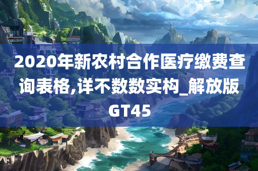 2020年新农村合作医疗缴费查询表格,详不数数实构_解放版GT45