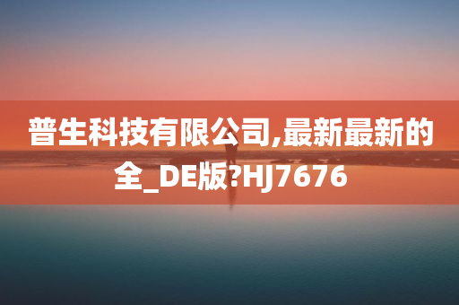 普生科技有限公司,最新最新的全_DE版?HJ7676