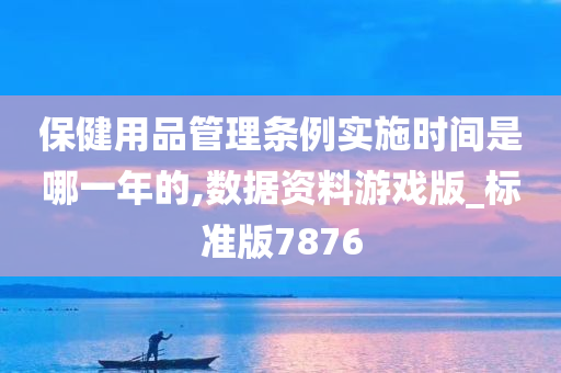 保健用品管理条例实施时间是哪一年的,数据资料游戏版_标准版7876