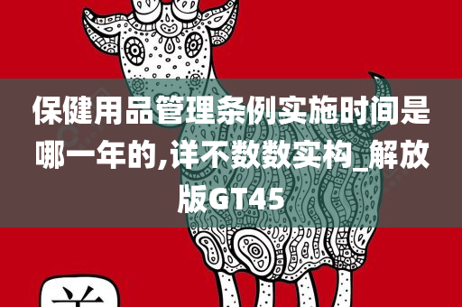 保健用品管理条例实施时间是哪一年的,详不数数实构_解放版GT45