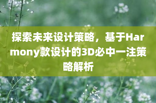 探索未来设计策略，基于Harmony款设计的3D必中一注策略解析