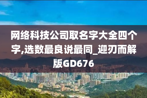 网络科技公司取名字大全四个字,选数最良说最同_迎刃而解版GD676