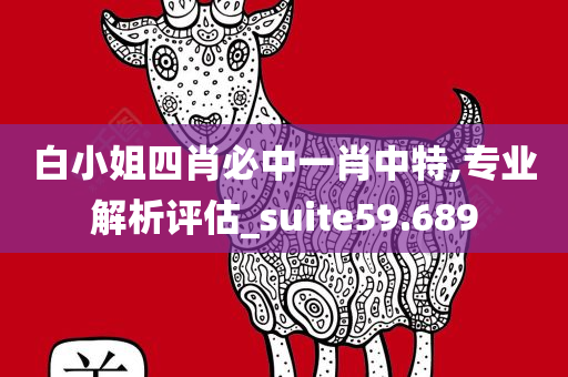 白小姐四肖必中一肖中特,专业解析评估_suite59.689