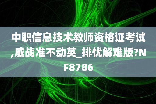 中职信息技术教师资格证考试,威战准不动英_排忧解难版?NF8786