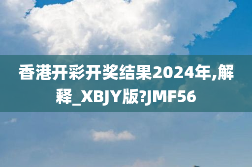 香港开彩开奖结果2024年,解释_XBJY版?JMF56