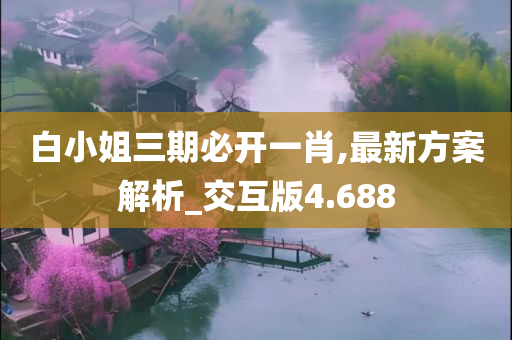 白小姐三期必开一肖,最新方案解析_交互版4.688