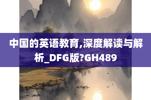 中国的英语教育,深度解读与解析_DFG版?GH489