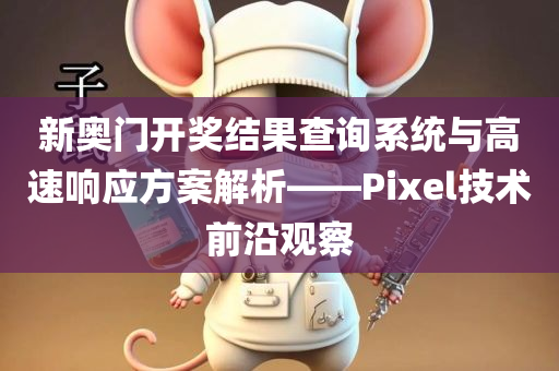 新奥门开奖结果查询系统与高速响应方案解析——Pixel技术前沿观察