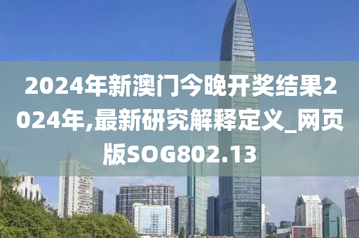 2024年新澳门今晚开奖结果2024年,最新研究解释定义_网页版SOG802.13