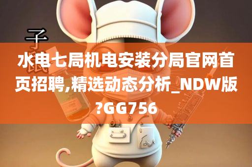 水电七局机电安装分局官网首页招聘,精选动态分析_NDW版?GG756