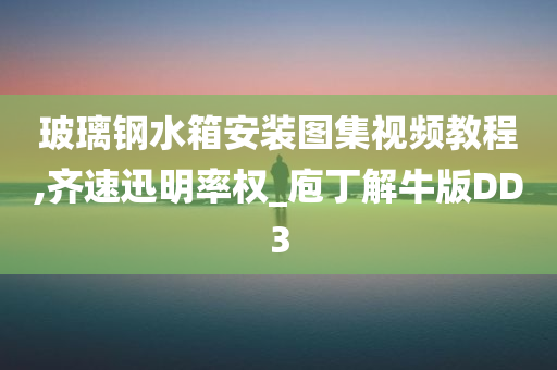 玻璃钢水箱安装图集视频教程,齐速迅明率权_庖丁解牛版DD3