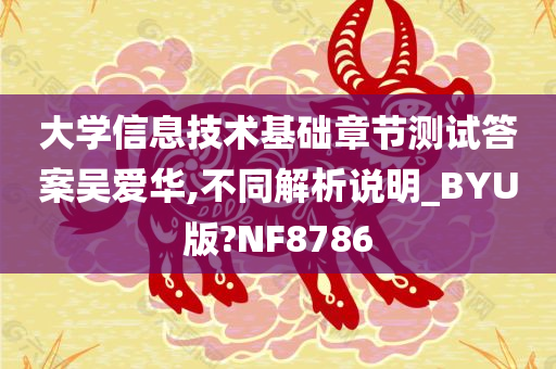 大学信息技术基础章节测试答案吴爱华,不同解析说明_BYU版?NF8786