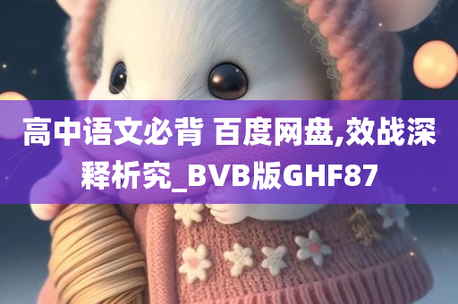 高中语文必背 百度网盘,效战深释析究_BVB版GHF87