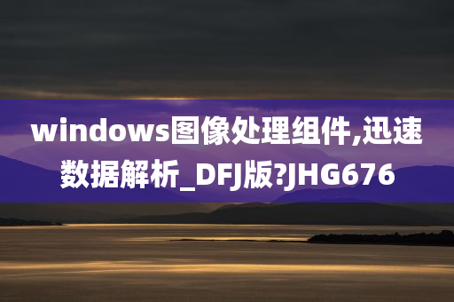 windows图像处理组件,迅速数据解析_DFJ版?JHG676