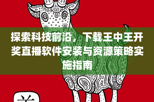 探索科技前沿，下载王中王开奖直播软件安装与资源策略实施指南