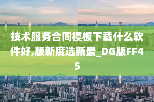 技术服务合同模板下载什么软件好,版新度选新最_DG版FF45