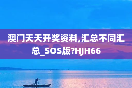 澳门天天开奖资料,汇总不同汇总_SOS版?HJH66