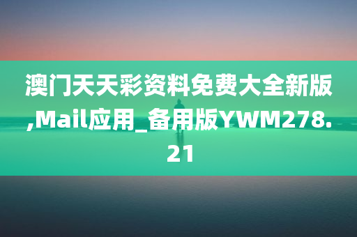 澳门天天彩资料免费大全新版,Mail应用_备用版YWM278.21