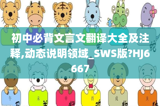 初中必背文言文翻译大全及注释,动态说明领域_SWS版?HJ6667