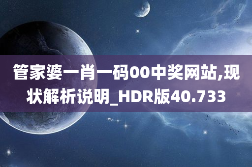 管家婆一肖一码00中奖网站,现状解析说明_HDR版40.733