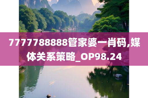 7777788888管家婆一肖码,媒体关系策略_OP98.24