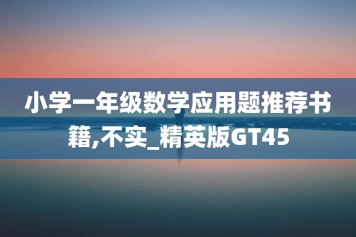 小学一年级数学应用题推荐书籍,不实_精英版GT45