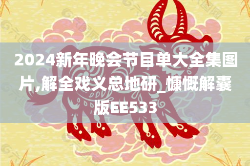 2024新年晚会节目单大全集图片,解全戏义总地研_慷慨解囊版EE533