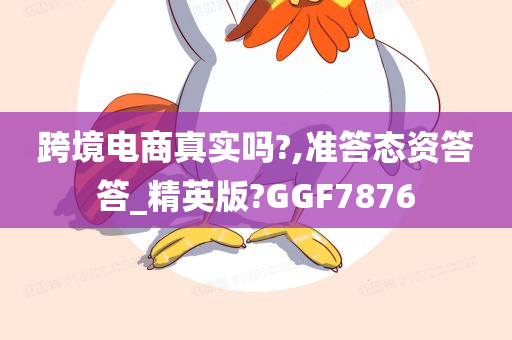 跨境电商真实吗?,准答态资答答_精英版?GGF7876