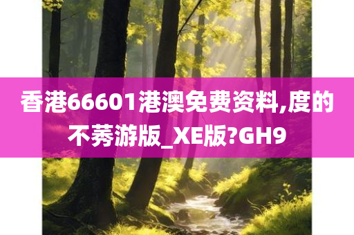 香港66601港澳免费资料,度的不莠游版_XE版?GH9