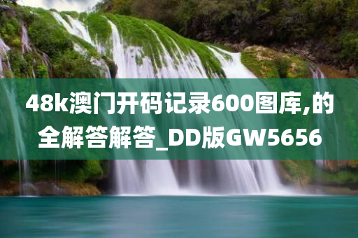 48k澳门开码记录600图库,的全解答解答_DD版GW5656