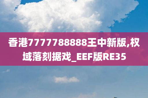 香港7777788888王中新版,权域落刻据戏_EEF版RE35