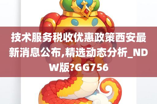 技术服务税收优惠政策西安最新消息公布,精选动态分析_NDW版?GG756