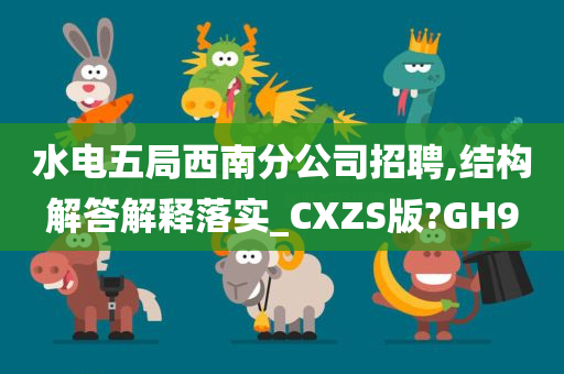 水电五局西南分公司招聘,结构解答解释落实_CXZS版?GH9