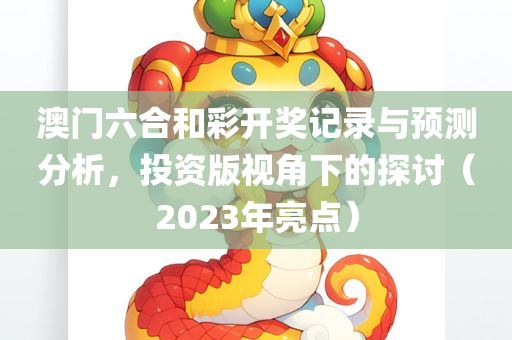 澳门六合和彩开奖记录与预测分析，投资版视角下的探讨（2023年亮点）