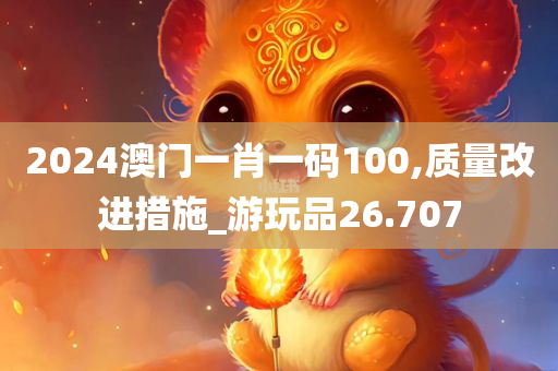 2024澳门一肖一码100,质量改进措施_游玩品26.707