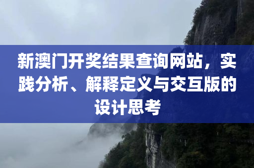 新澳门开奖结果查询网站，实践分析、解释定义与交互版的设计思考